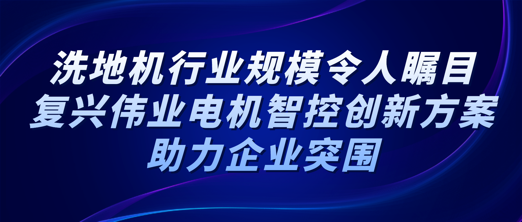 洗地機行業(yè)規(guī)模令人矚目，復興偉業(yè)電機智控創(chuàng)新方案助力企業(yè)突圍