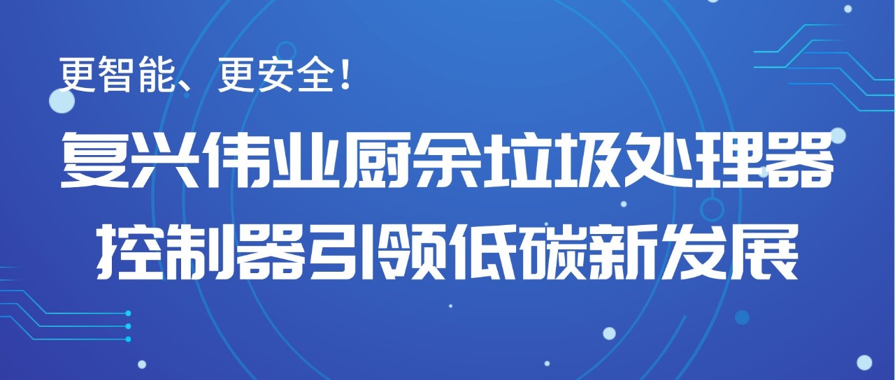 更智能、更安全！復興偉業(yè)廚余垃圾處理器控制器引領低碳新發(fā)展！